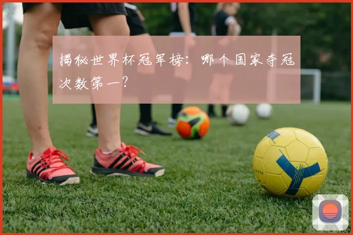 揭秘世界杯冠军榜：哪个国家夺冠次数第一？