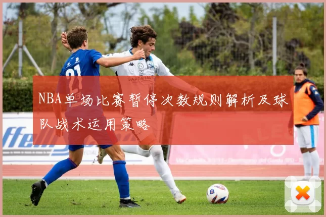 NBA单场比赛暂停次数规则解析及球队战术运用策略