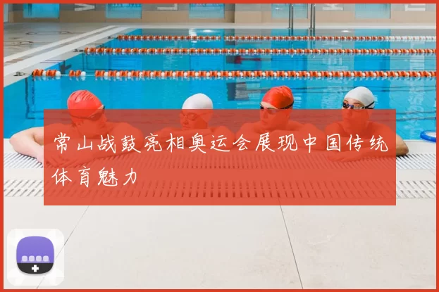 常山战鼓亮相奥运会展现中国传统体育魅力