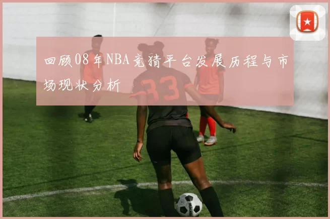 回顾08年NBA竞猜平台发展历程与市场现状分析