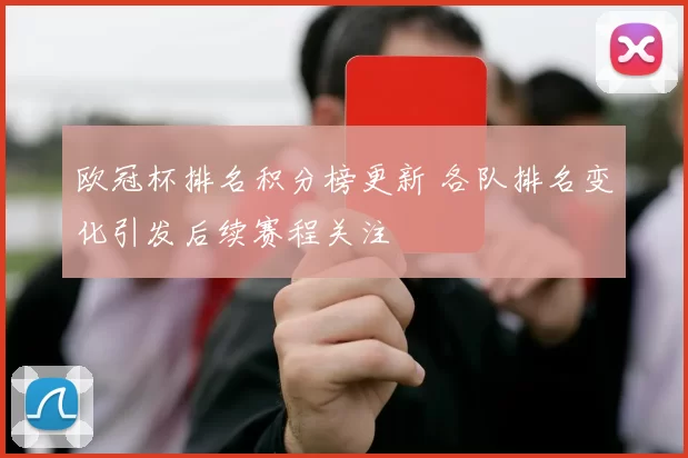 欧冠杯排名积分榜更新 各队排名变化引发后续赛程关注