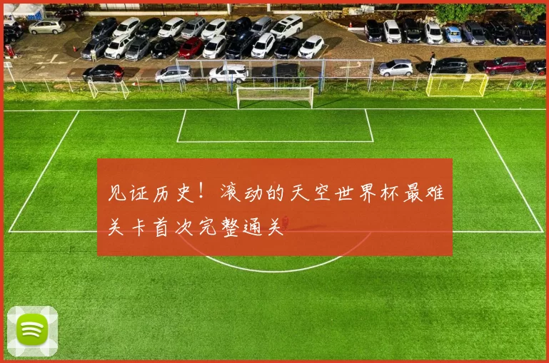 见证历史!滚动的天空世界杯最难关卡首次完整通关